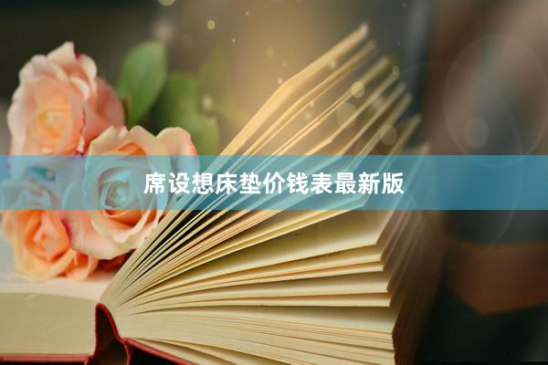 席设想床垫价钱表最新版