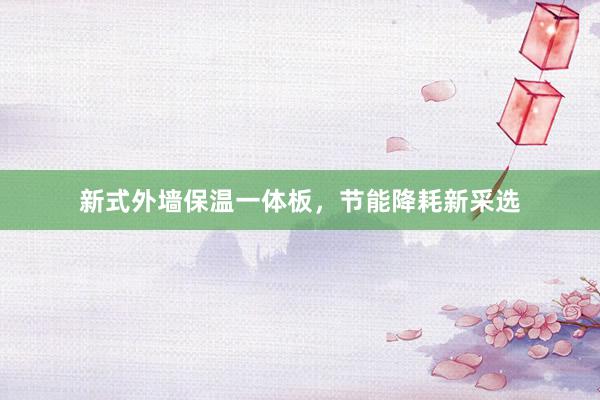 新式外墙保温一体板，节能降耗新采选