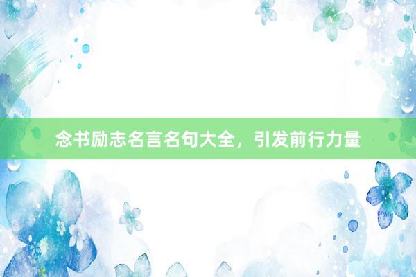 念书励志名言名句大全，引发前行力量