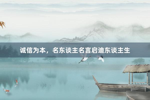 诚信为本，名东谈主名言启迪东谈主生