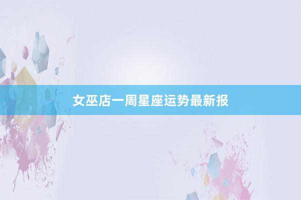 女巫店一周星座运势最新报