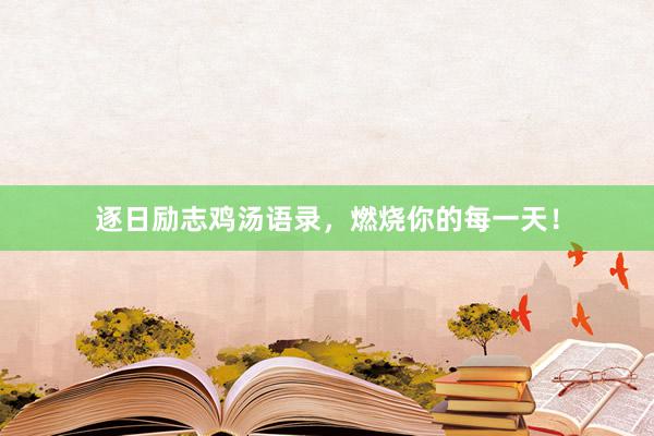 逐日励志鸡汤语录，燃烧你的每一天！