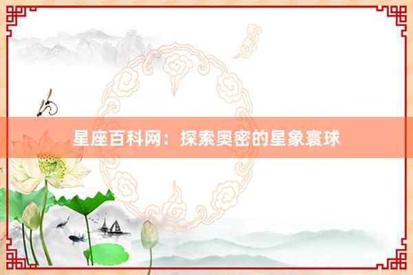 星座百科网：探索奥密的星象寰球