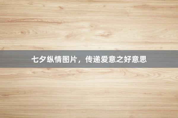 七夕纵情图片，传递爱意之好意思