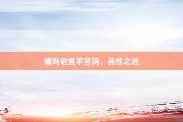 禧玛诺鱼竿官网，品性之选