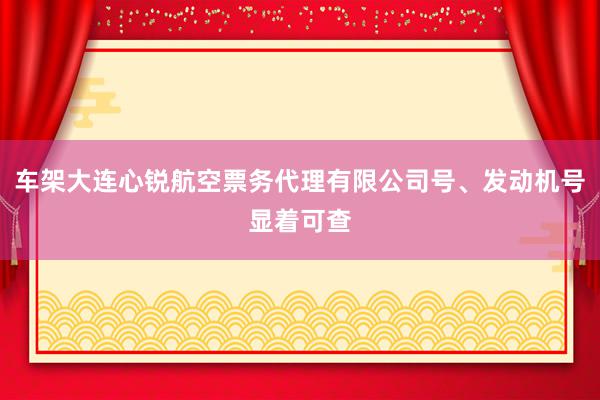 车架大连心锐航空票务代理有限公司号、发动机号显着可查
